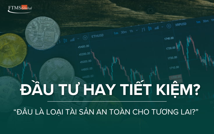 Tiết kiệm hay đầu tư – lựa chọn nào thực sự an toàn cho tương lai?
